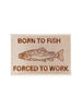 Field Trip Threads - Born to Fish, Forced to Work Patch – Embroidered Iron-On