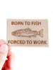 Field Trip Threads - Born to Fish, Forced to Work Patch – Embroidered Iron-On
